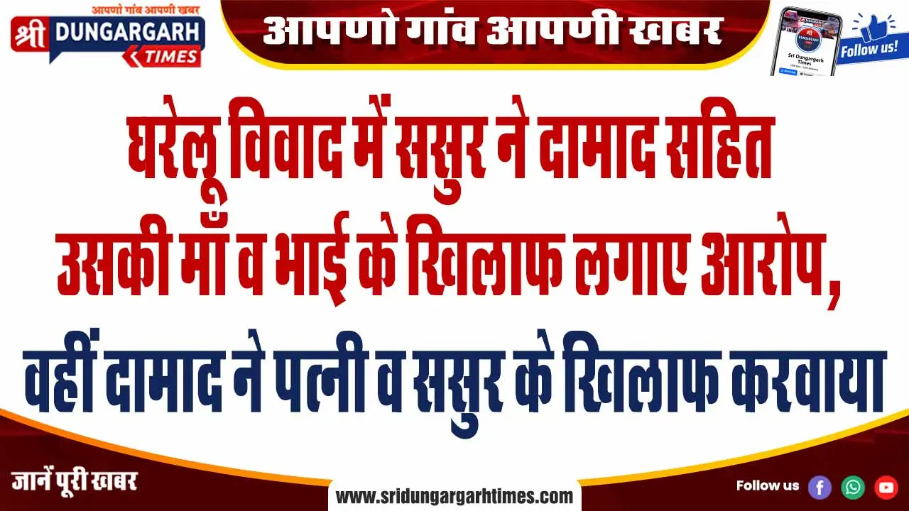 घरेलू विवाद में ससुर ने दामाद सहित उसकी माँ व भाई के खिलाफ लगाए आरोप, वहीं दामाद ने पत्नी व ससुर के खिलाफ करवाया मामला दर्ज