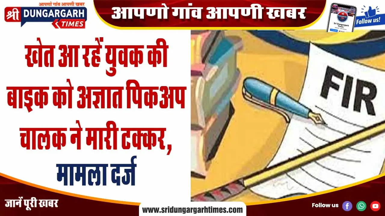 खेत आ रहें युवक की बाइक को अज्ञात पिकअप चालक ने मारी टक्कर, मामला दर्ज