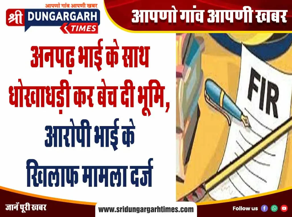 अनपढ़ भाई के साथ धोखाधड़ी कर बेच दी भूमि, आरोपी भाई के खिलाफ मामला दर्ज