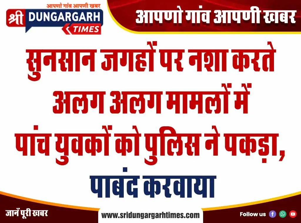 सुनसान जगहों पर नशा करते अलग अलग मामलों में पांच युवकों को पुलिस ने पकड़ा, पाबंद करवाया