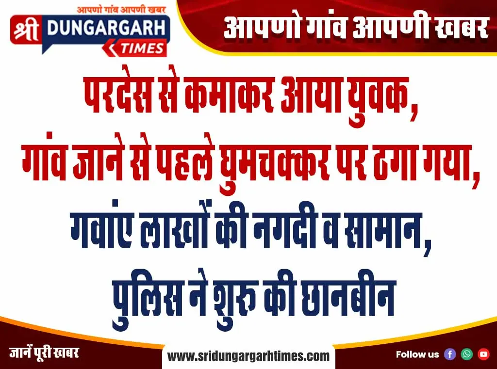 परदेस से कमाकर आया युवक, गांव जाने से पहले घुमचक्कर पर ठगा गया, गवांए लाखों की नगदी व सामान, पुलिस ने शुरू की छानबीन।