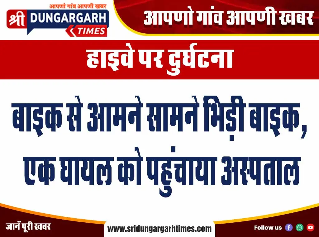 बाइक से आमने सामने भिड़ी बाइक, एक घायल को पहुंचाया अस्पताल