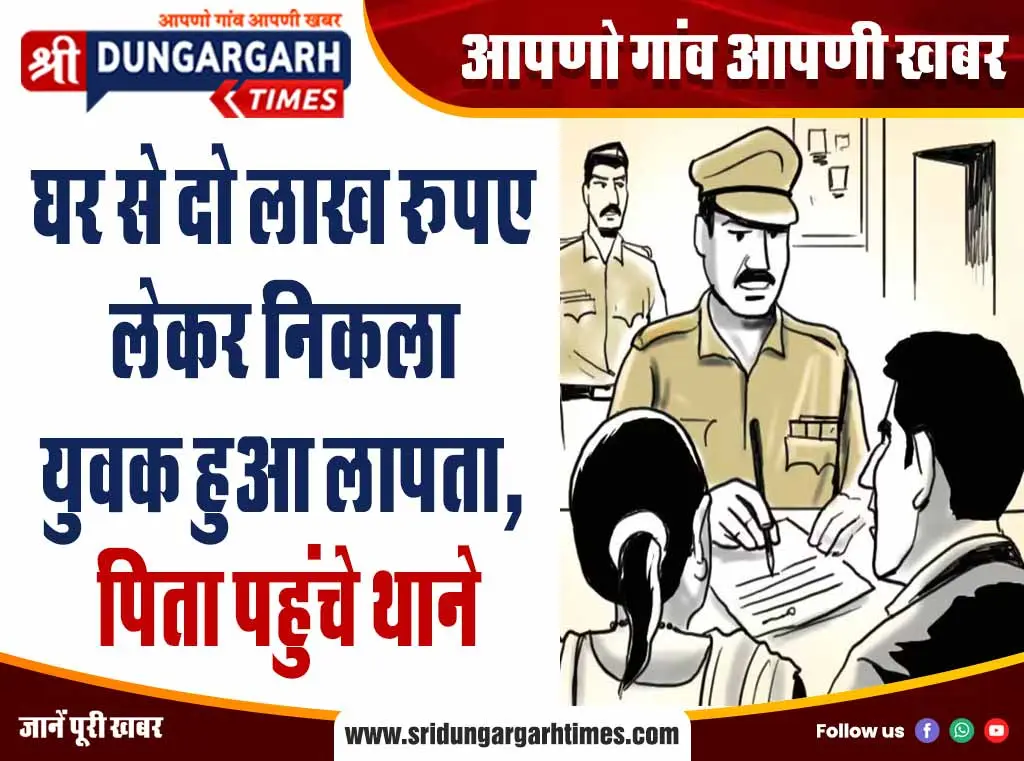 घर से दो लाख रूपए लेकर निकला युवक हुआ लापता, पिता पहुंचे थाने