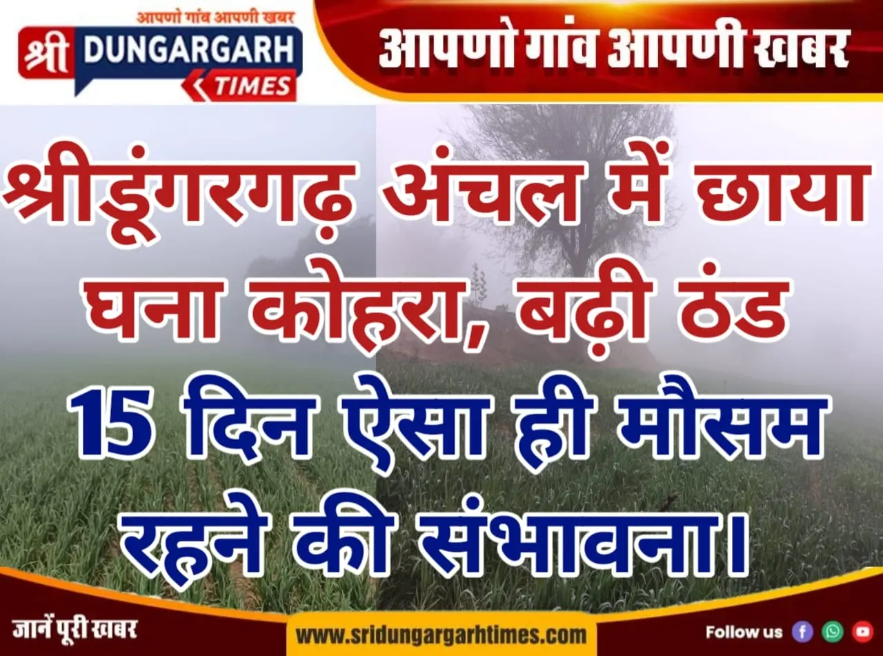 श्रीडूंगरगढ़ अंचल में छाया घना कोहरा, बढ़ी ठंड, 15 दिन ऐसा ही मौसम रहने की संभावना।