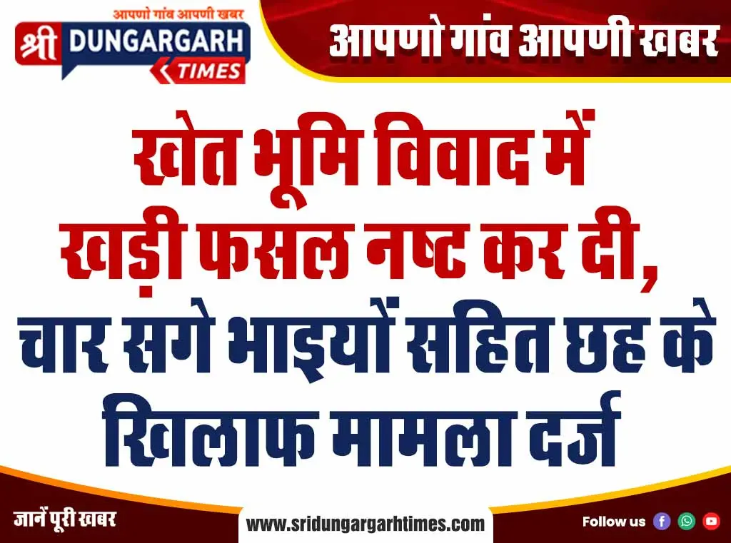 खेत भूमि विवाद में खड़ी फसल नष्ट कर दी, चार सगे भाइयों सहित छह के खिलाफ मामला दर्ज