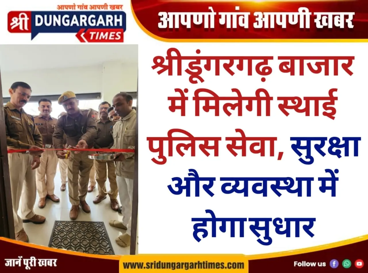 श्रीडूंगरगढ़ बाजार में मिलेगी स्थाई पुलिस सेवा, सुरक्षा और व्यवस्था में होगा सुधार।
