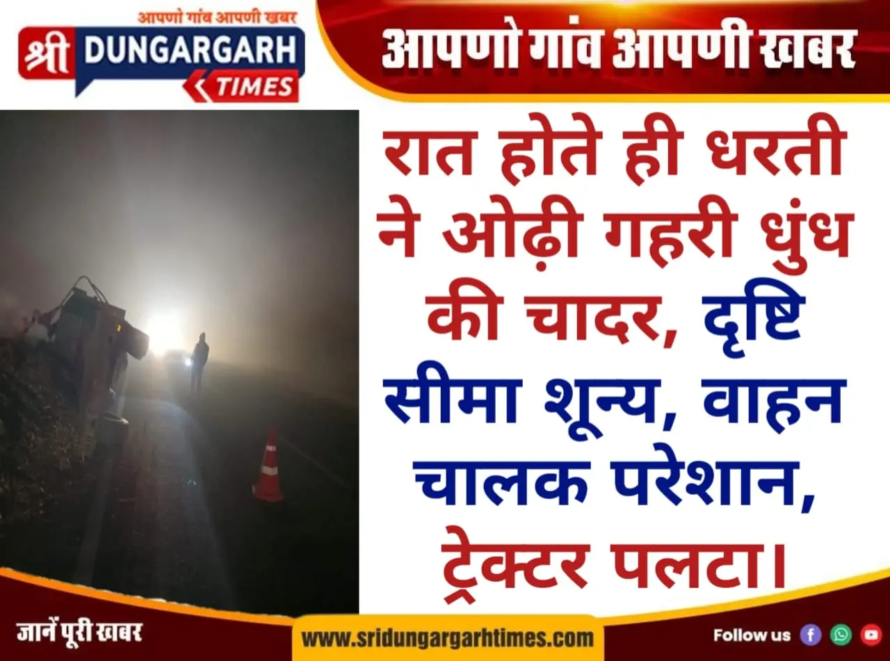 रात होते ही धरती ने ओढ़ी गहरी धुंध की चादर, दृष्टि सीमा शून्य, वाहन चालक परेशान, ट्रेक्टर पलटा।