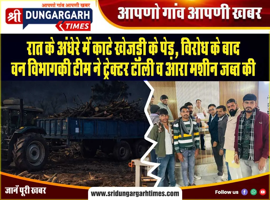 रात के अंधेरे में काटे खेजड़ी के पेड़, विरोध के बाद वन विभाग की टीम ने ट्रेक्टर टॉली व आरा मशीन जब्त की