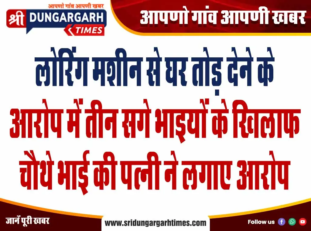 लोरिंग मशीन से घर तोड़ देने के आरोप में तीन सगे भाइयों के खिलाफ चौथे भाई की पत्नी ने लगाए आरोप