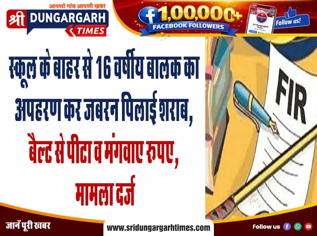 स्कूल के बाहर से 16 वर्षीय बालक का अपहरण कर जबरन पिलाई शराब, बैल्ट से पीटा व मंगवाए रूपए, मामला दर्ज