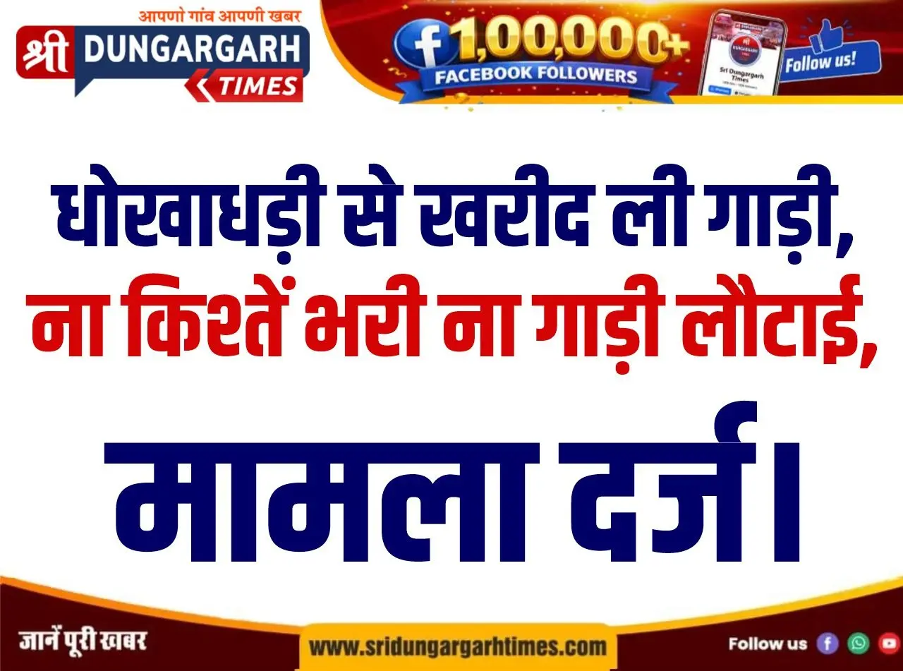 धोखाधड़ी से खरीद ली गाड़ी, ना किश्तें भरी ना गाड़ी लौटाई, मामला दर्ज।