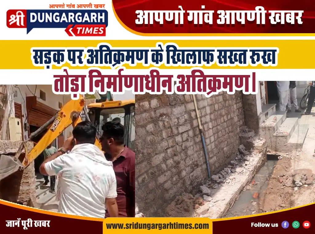 सड़क पर अतिक्रमण के खिलाफ सख्त रूख, तोड़ा निर्माणाधीन अतिक्रमण।
