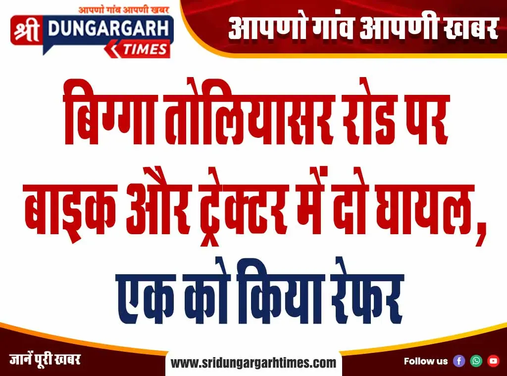 बिग्गा तोलियासर रोड पर बाइक और ट्रेक्टर में दो घायल, एक को किया रेफर