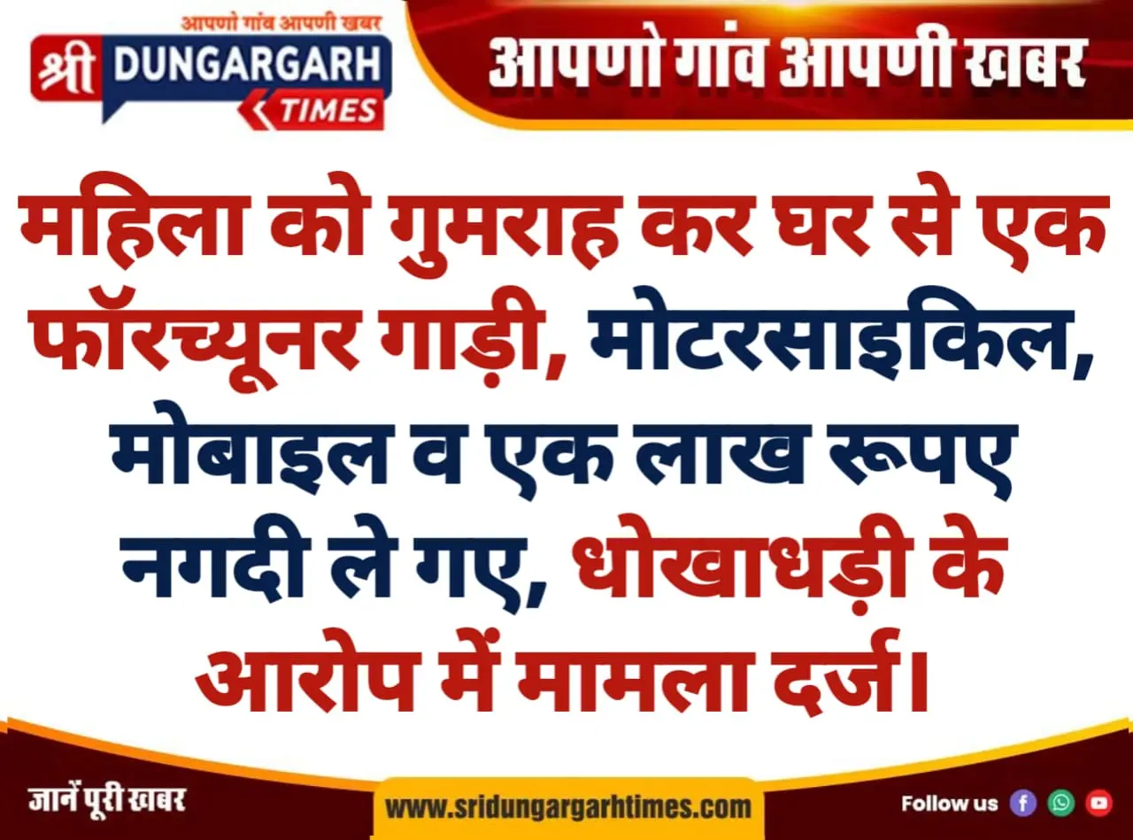 महिला को गुमराह कर घर से एक फॉरच्यूनर गाड़ी, मोटरसाइकिल, मोबाइल व एक लाख रूपए नगदी ले गए, धोखाधड़ी के आरोप में मामला दर्ज।