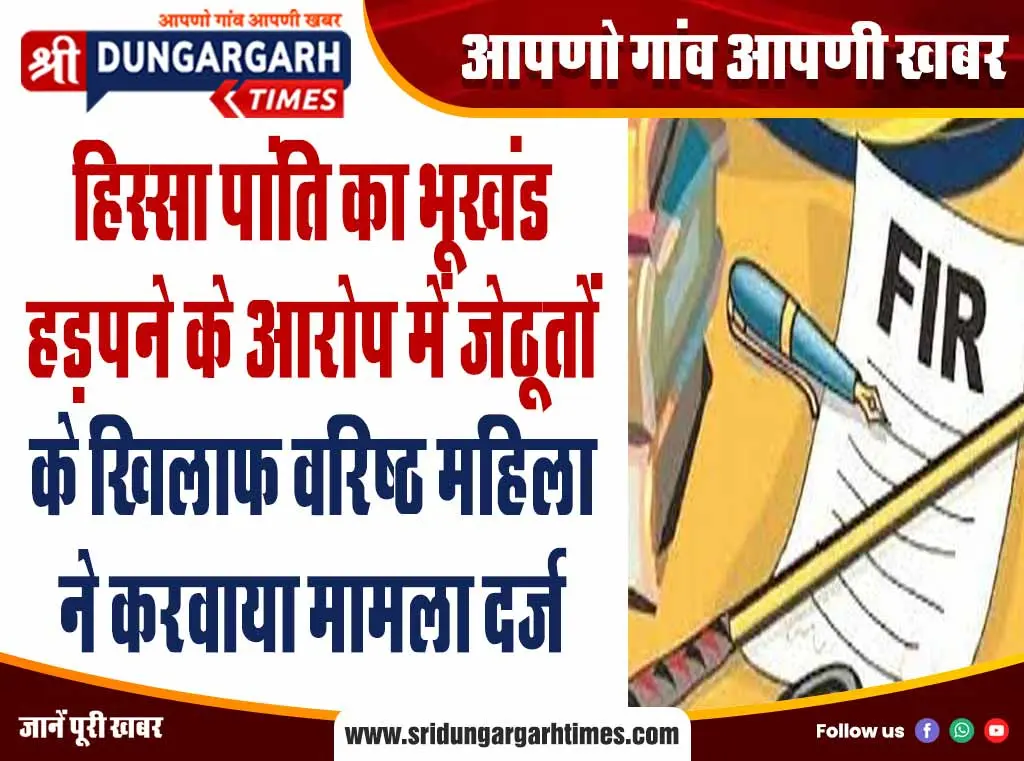 हिस्सा पांति का भूखंड हड़पने के आरोप में जेठूतों के खिलाफ वरिष्ठ महिला ने करवाया मामला दर्ज